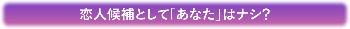 恋人候補として「あなた」はナシ？