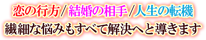 恋の行方/結婚の相手/人生の転機　繊細な悩みもすべて解決へと導きます